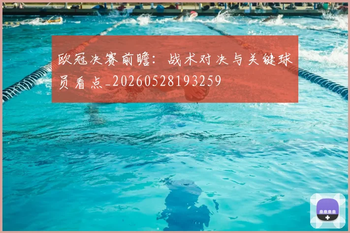 欧冠决赛前瞻：战术对决与关键球员看点_20260528193259