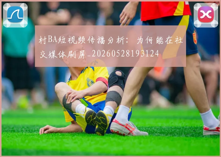 村BA短视频传播分析：为何能在社交媒体刷屏_20260528193124