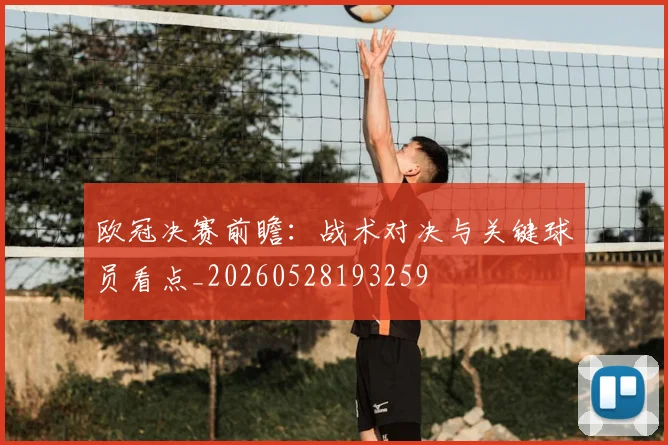 欧冠决赛前瞻：战术对决与关键球员看点_20260528193259