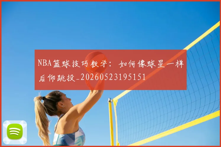 NBA篮球技巧教学：如何像球星一样后仰跳投_20260523195151