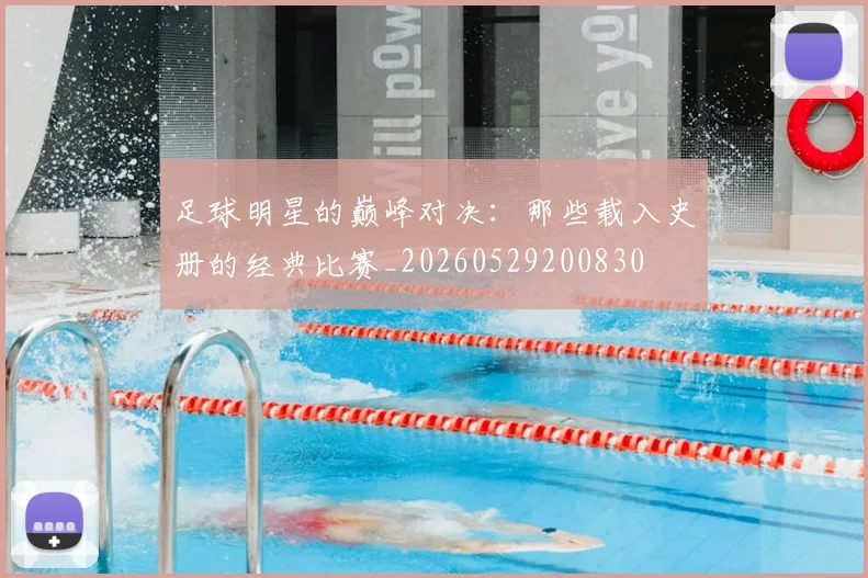 足球明星的巅峰对决：那些载入史册的经典比赛_20260529200830
