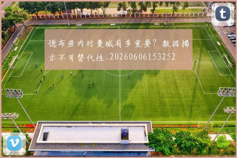 德布劳内对曼城有多重要？数据揭示不可替代性_20260606153252