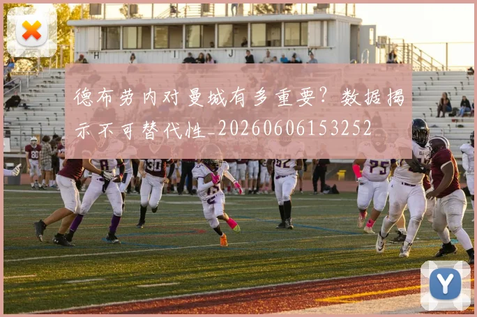 德布劳内对曼城有多重要？数据揭示不可替代性_20260606153252