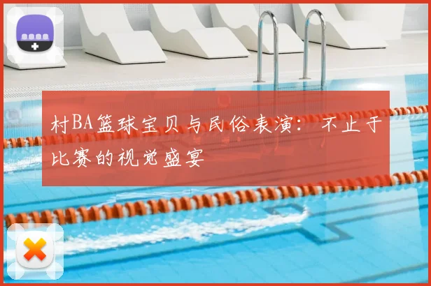 村BA篮球宝贝与民俗表演：不止于比赛的视觉盛宴